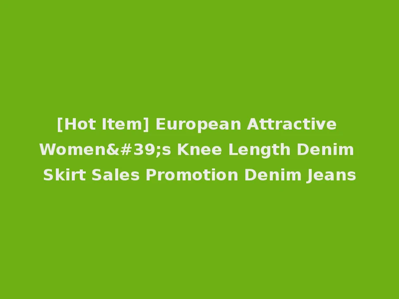 [Hot Item] European Attractive Women's Knee Length Denim Skirt Sales Promotion Denim Jeans