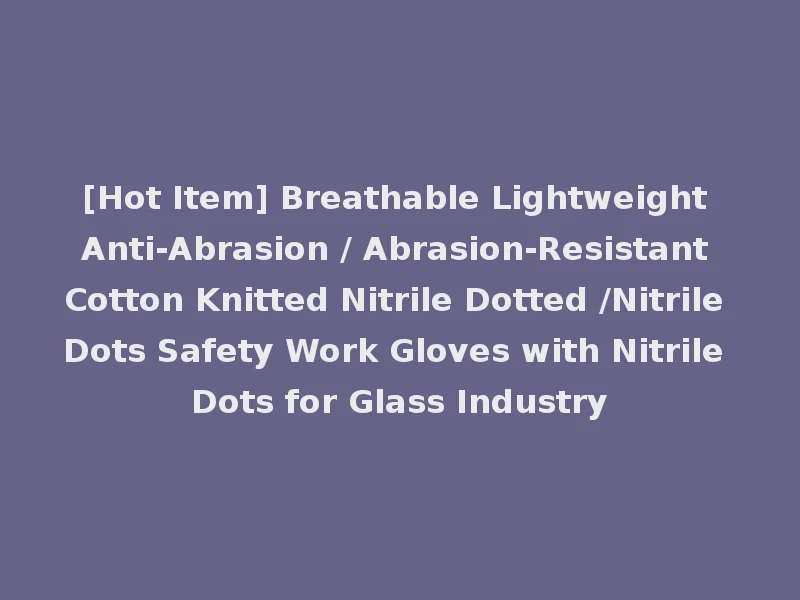 [Hot Item] Breathable Lightweight Anti-Abrasion / Abrasion-Resistant Cotton Knitted Nitrile Dotted /Nitrile Dots Safety Work Gloves with Nitrile Dots for Glass Industry