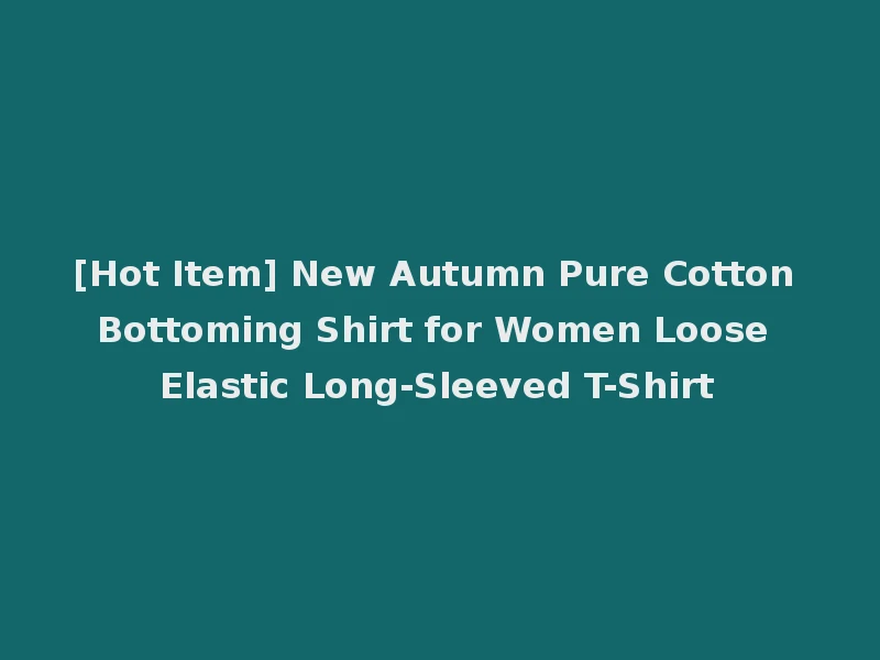 [Hot Item] New Autumn Pure Cotton Bottoming Shirt for Women Loose Elastic Long-Sleeved T-Shirt