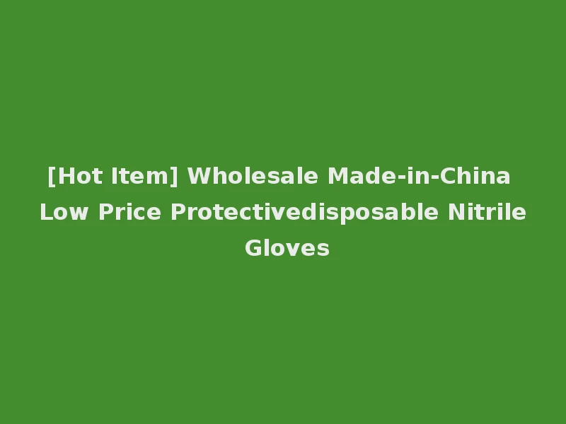 [Hot Item] Wholesale Made-in-China Low Price Protectivedisposable Nitrile Gloves