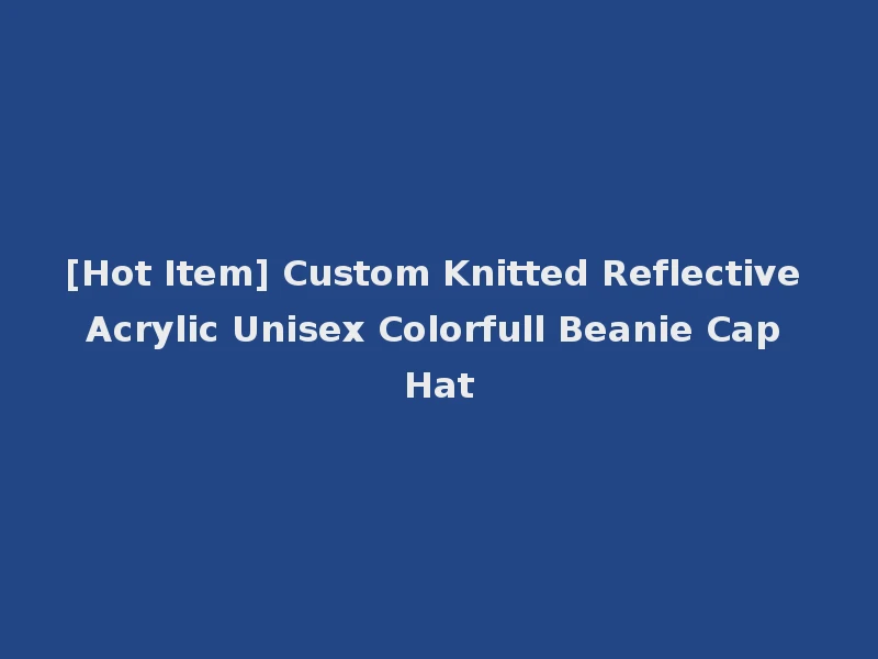 [Hot Item] Custom Knitted Reflective Acrylic Unisex Colorfull Beanie Cap Hat