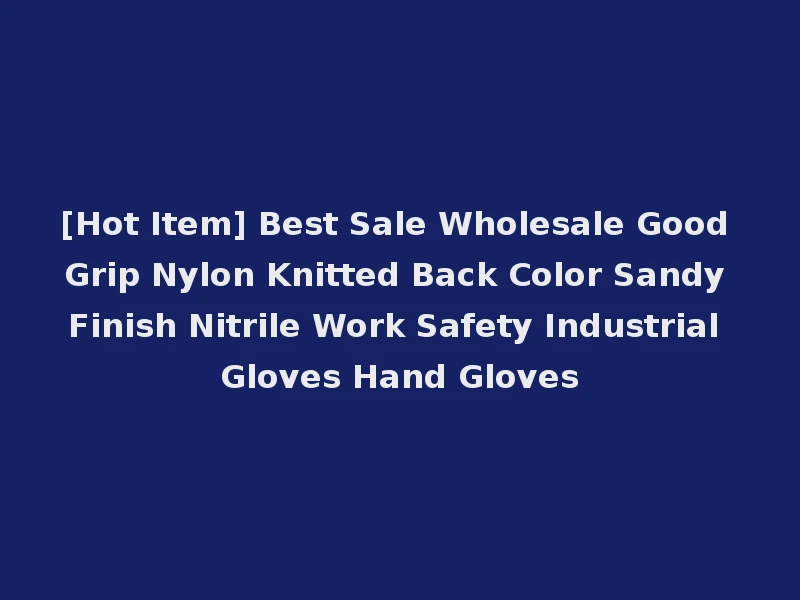 [Hot Item] Best Sale Wholesale Good Grip Nylon Knitted Back Color Sandy Finish Nitrile Work Safety Industrial Gloves Hand Gloves