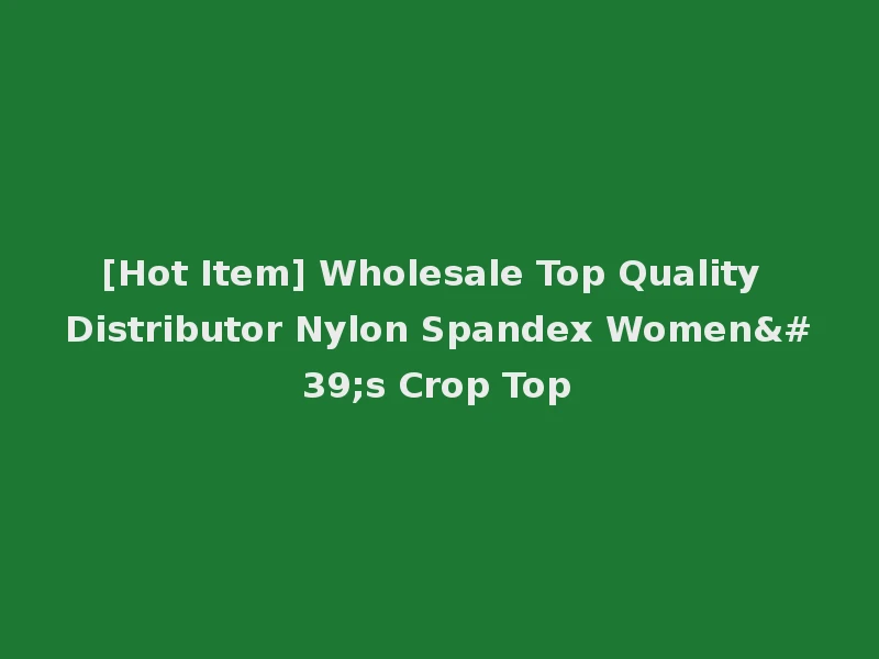 [Hot Item] Wholesale Top Quality Distributor Nylon Spandex Women's Crop Top