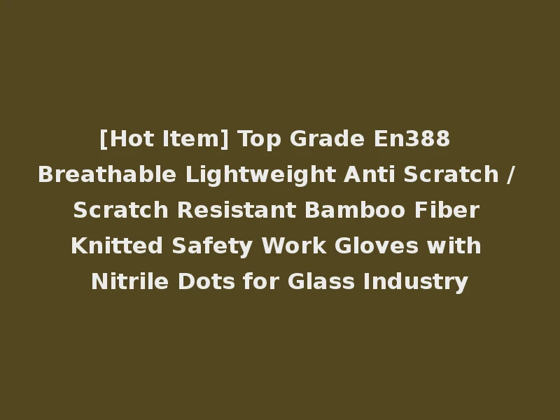 [Hot Item] Top Grade En388 Breathable Lightweight Anti Scratch / Scratch Resistant Bamboo Fiber Knitted Safety Work Gloves with Nitrile Dots for Glass Industry