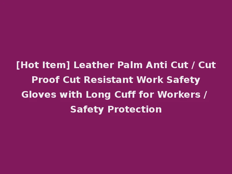 [Hot Item] Leather Palm Anti Cut / Cut Proof Cut Resistant Work Safety Gloves with Long Cuff for Workers / Safety Protection
