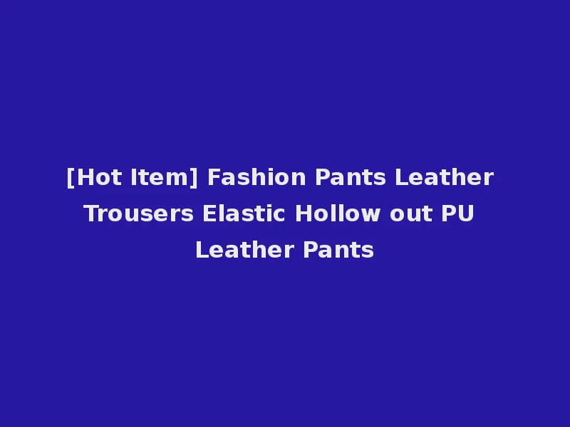 [Hot Item] Fashion Pants Leather Trousers Elastic Hollow out PU Leather Pants