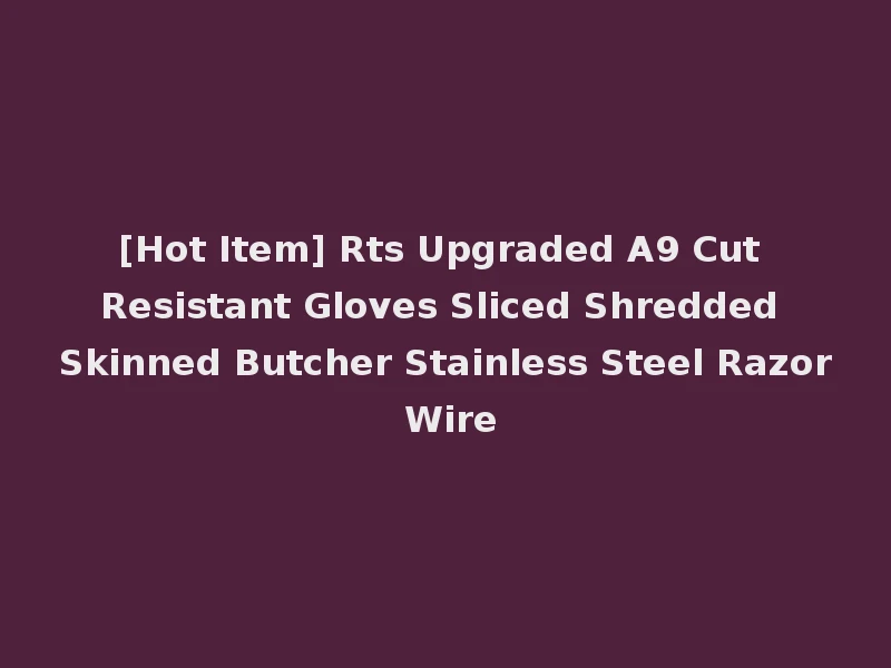 [Hot Item] Rts Upgraded A9 Cut Resistant Gloves Sliced Shredded Skinned Butcher Stainless Steel Razor Wire