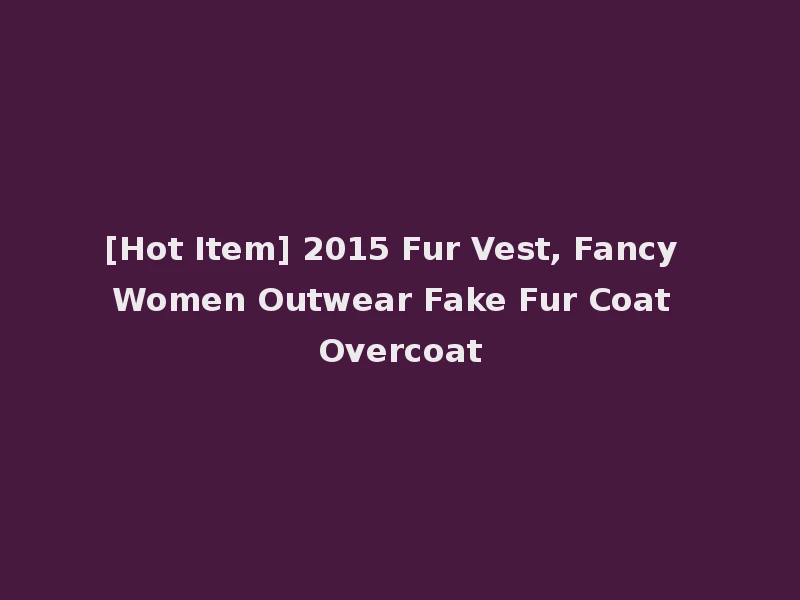 [Hot Item] 2015 Fur Vest, Fancy Women Outwear Fake Fur Coat Overcoat