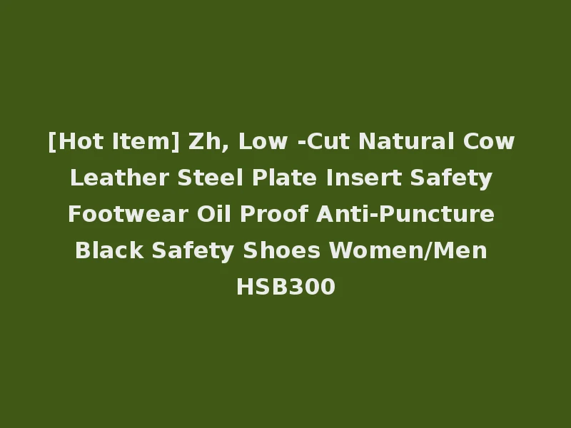 [Hot Item] Zh, Low -Cut Natural Cow Leather Steel Plate Insert Safety Footwear Oil Proof Anti-Puncture Black Safety Shoes Women/Men HSB300