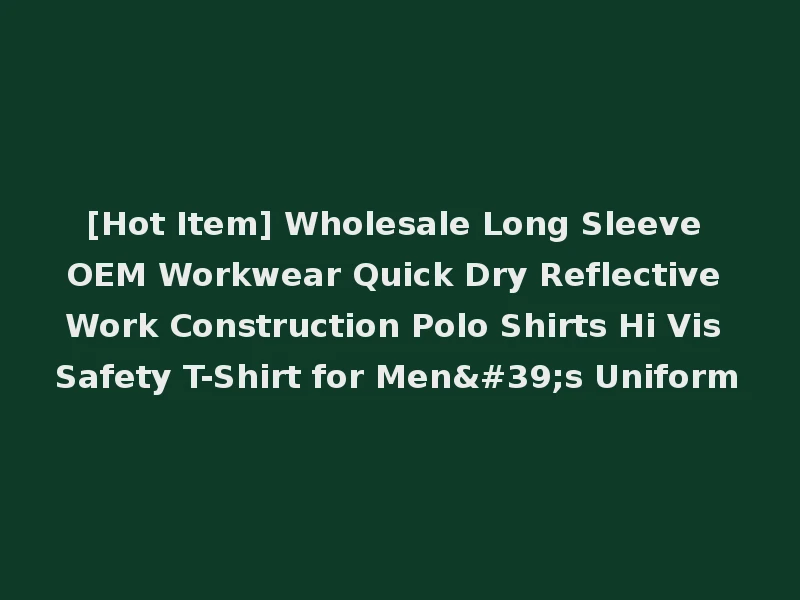 [Hot Item] Wholesale Long Sleeve OEM Workwear Quick Dry Reflective Work Construction Polo Shirts Hi Vis Safety T-Shirt for Men's Uniform