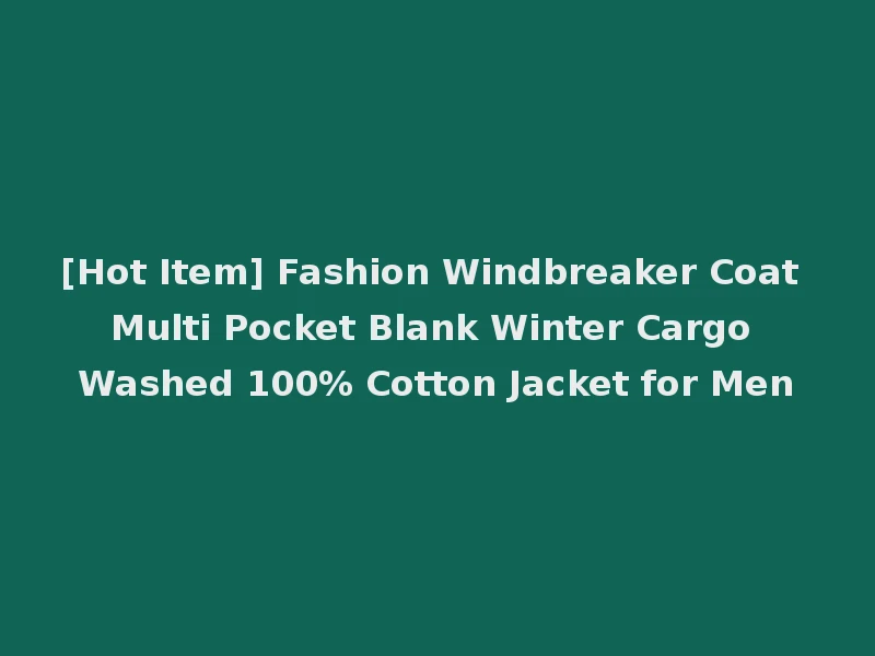 [Hot Item] Fashion Windbreaker Coat Multi Pocket Blank Winter Cargo Washed 100% Cotton Jacket for Men