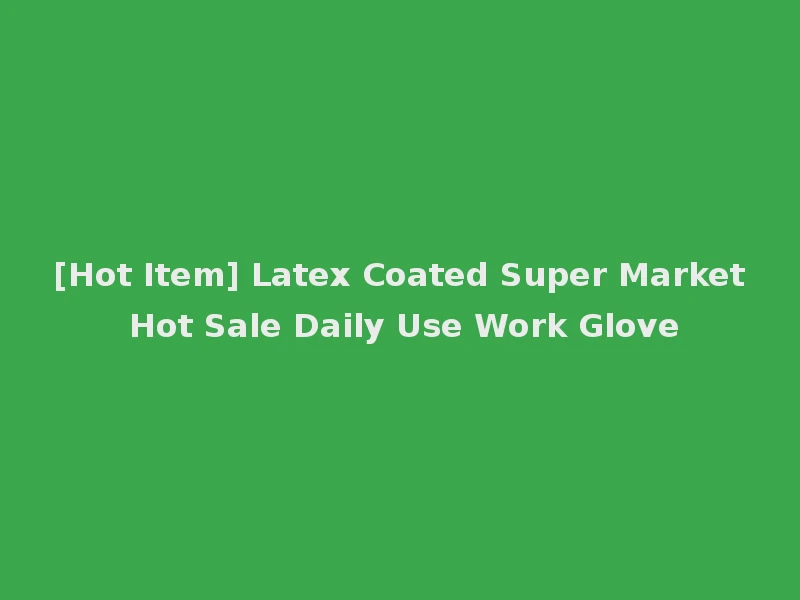 [Hot Item] Latex Coated Super Market Hot Sale Daily Use Work Glove