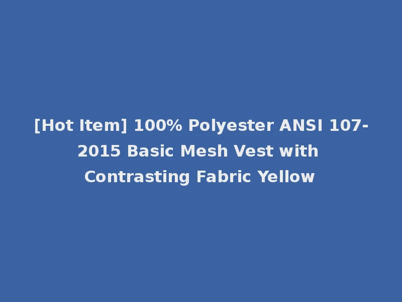 [Hot Item] 100% Polyester ANSI 107-2015 Basic Mesh Vest with Contrasting Fabric Yellow