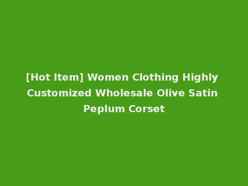 [Hot Item] Women Clothing Highly Customized Wholesale Olive Satin Peplum Corset