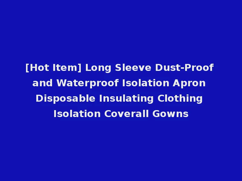 [Hot Item] Long Sleeve Dust-Proof and Waterproof Isolation Apron Disposable Insulating Clothing Isolation Coverall Gowns