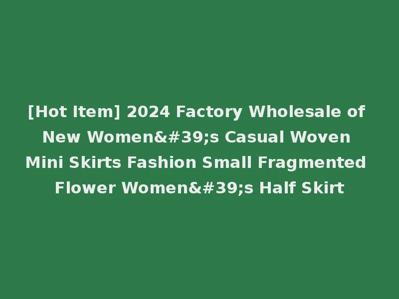 [Hot Item] 2024 Factory Wholesale of New Women's Casual Woven Mini Skirts Fashion Small Fragmented Flower Women's Half Skirt