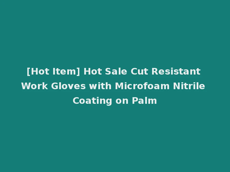 [Hot Item] Hot Sale Cut Resistant Work Gloves with Microfoam Nitrile Coating on Palm