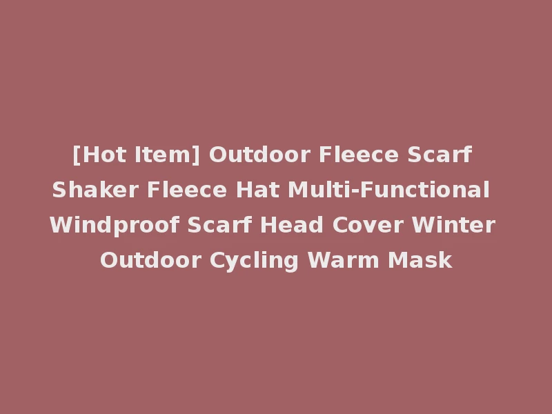 [Hot Item] Outdoor Fleece Scarf Shaker Fleece Hat Multi-Functional Windproof Scarf Head Cover Winter Outdoor Cycling Warm Mask