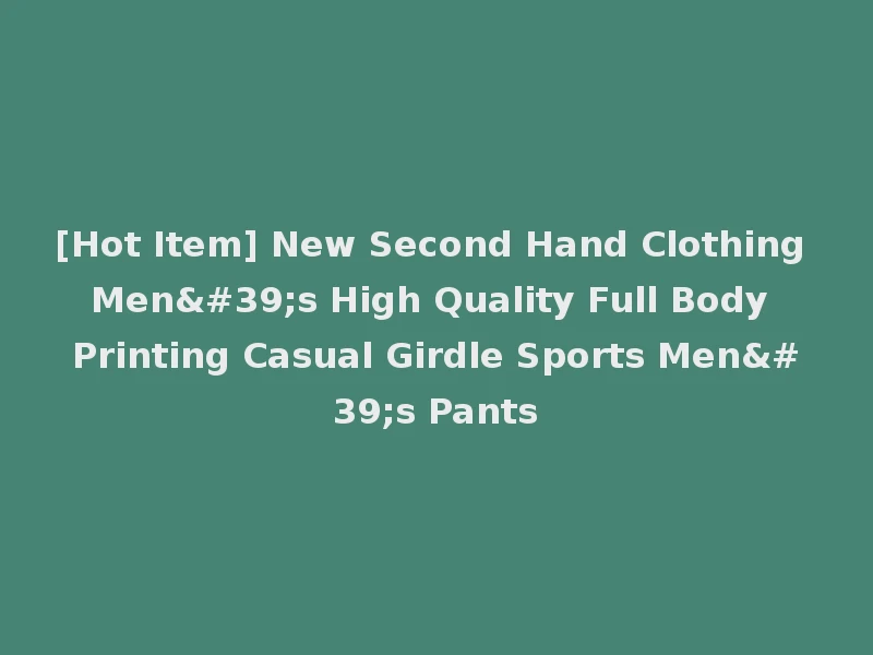 [Hot Item] New Second Hand Clothing Men's High Quality Full Body Printing Casual Girdle Sports Men's Pants