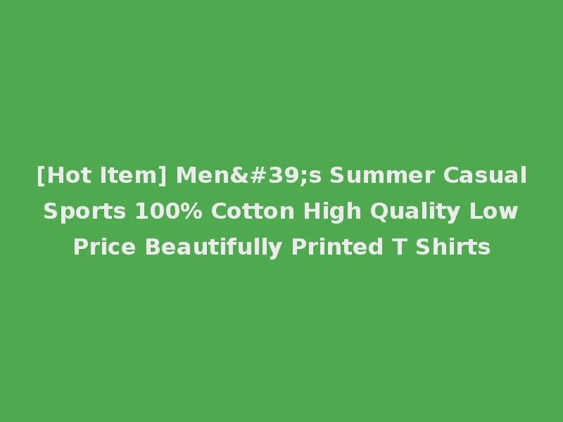 [Hot Item] Men's Summer Casual Sports 100% Cotton High Quality Low Price Beautifully Printed T Shirts
