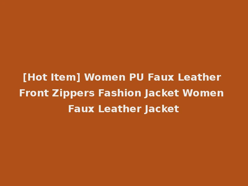 [Hot Item] Women PU Faux Leather Front Zippers Fashion Jacket Women Faux Leather Jacket