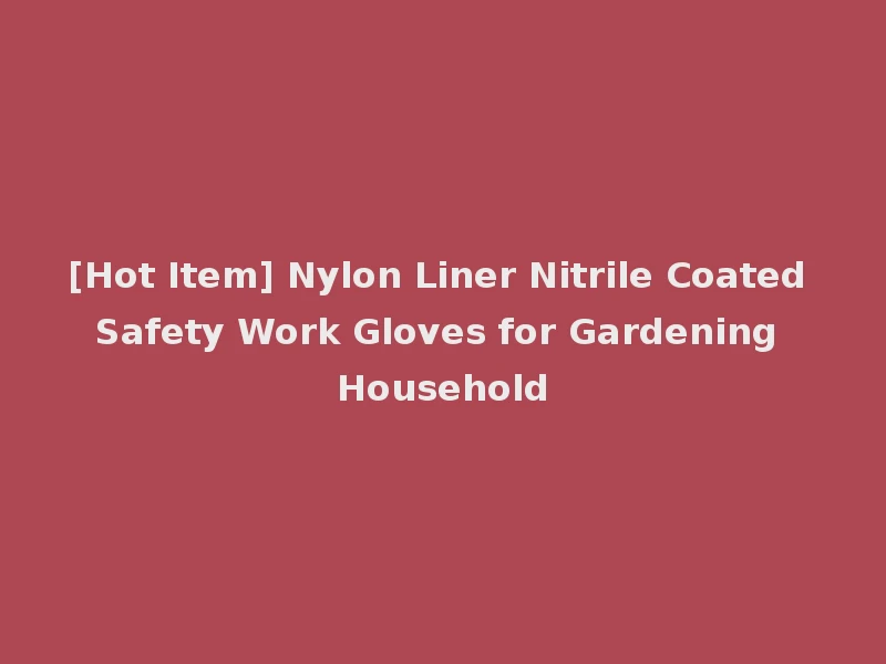 [Hot Item] Nylon Liner Nitrile Coated Safety Work Gloves for Gardening Household