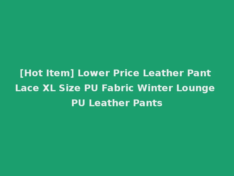 [Hot Item] Lower Price Leather Pant Lace XL Size PU Fabric Winter Lounge PU Leather Pants