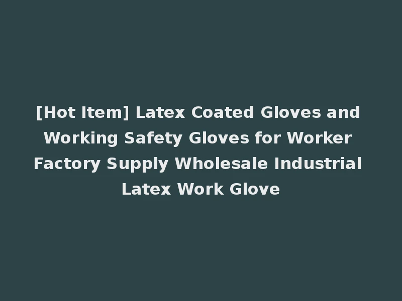 [Hot Item] Latex Coated Gloves and Working Safety Gloves for Worker Factory Supply Wholesale Industrial Latex Work Glove