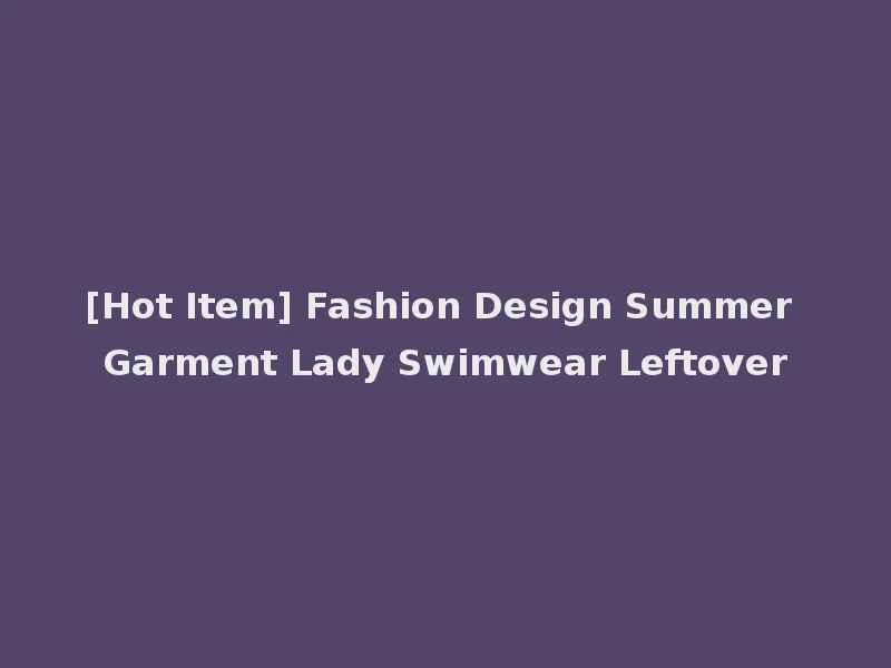 [Hot Item] Fashion Design Summer Garment Lady Swimwear Leftover