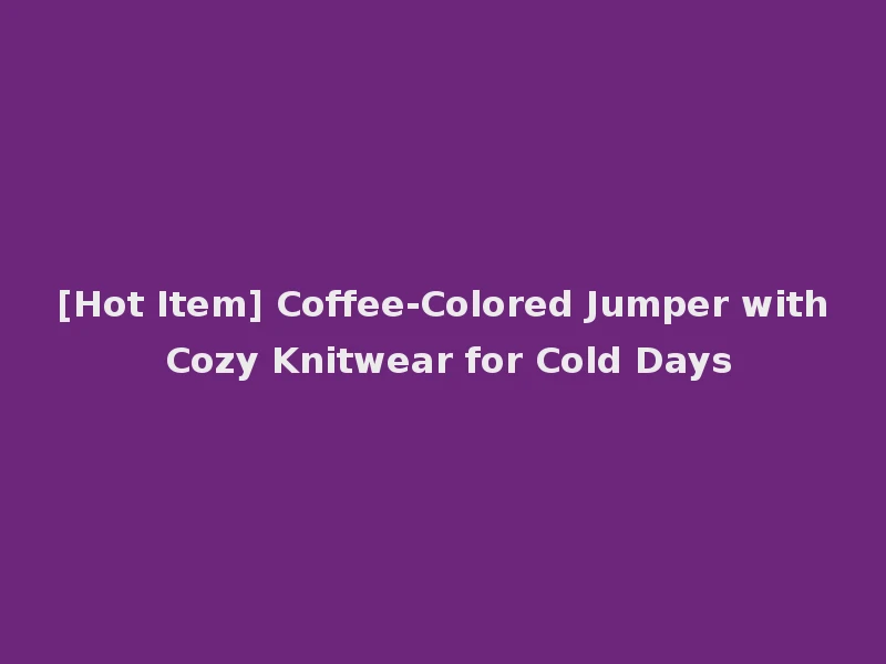 [Hot Item] Coffee-Colored Jumper with Cozy Knitwear for Cold Days
