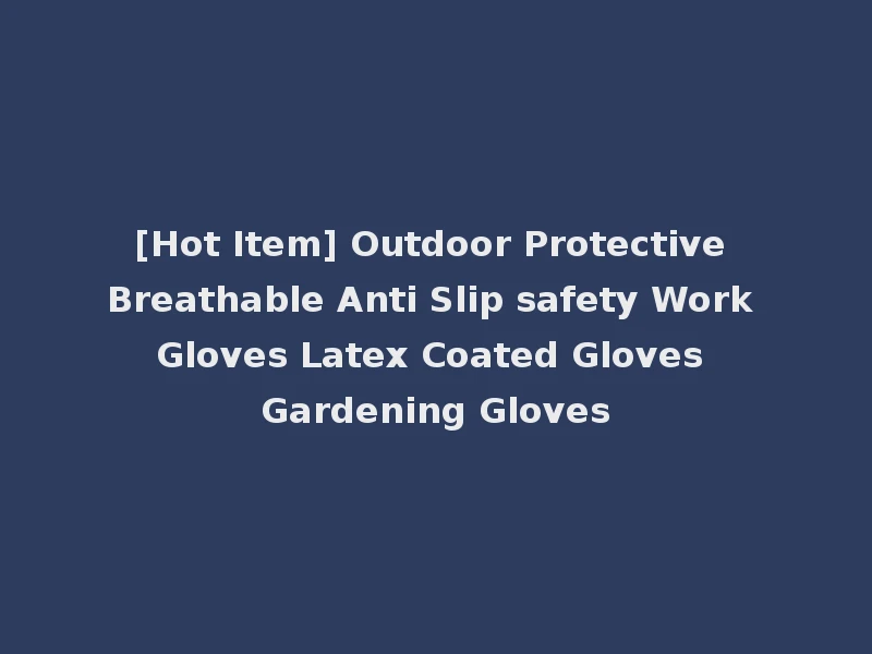 [Hot Item] Outdoor Protective Breathable Anti Slip safety Work Gloves Latex Coated Gloves Gardening Gloves