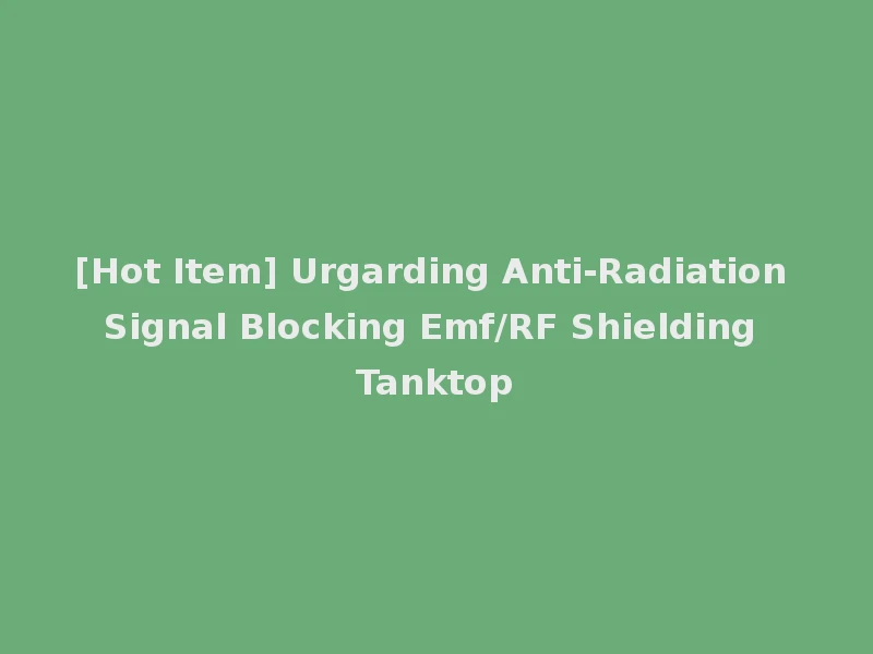 [Hot Item] Urgarding Anti-Radiation Signal Blocking Emf/RF Shielding Tanktop