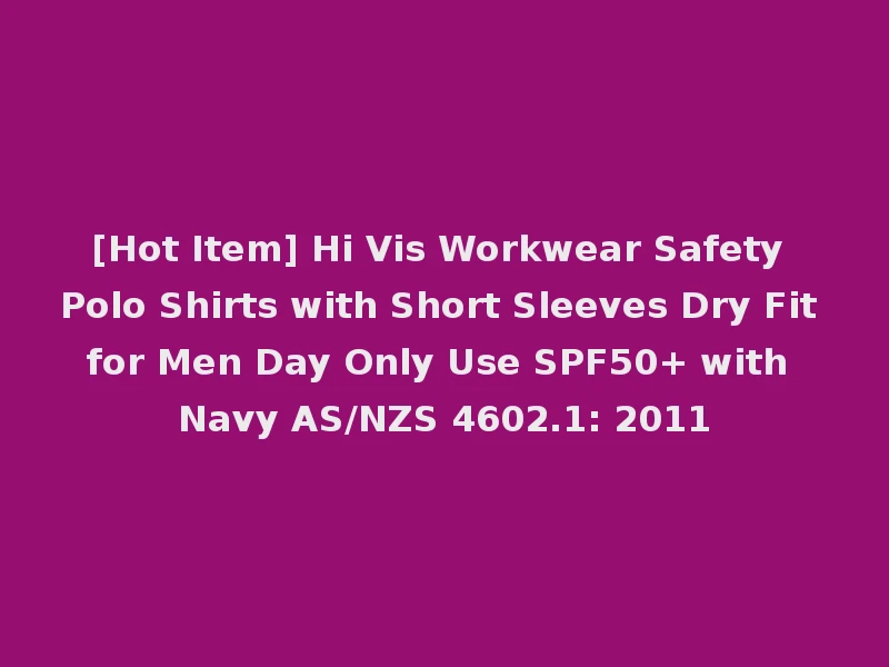 [Hot Item] Hi Vis Workwear Safety Polo Shirts with Short Sleeves Dry Fit for Men Day Only Use SPF50+ with Navy AS/NZS 4602.1: 2011