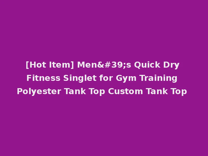 [Hot Item] Men's Quick Dry Fitness Singlet for Gym Training Polyester Tank Top Custom Tank Top