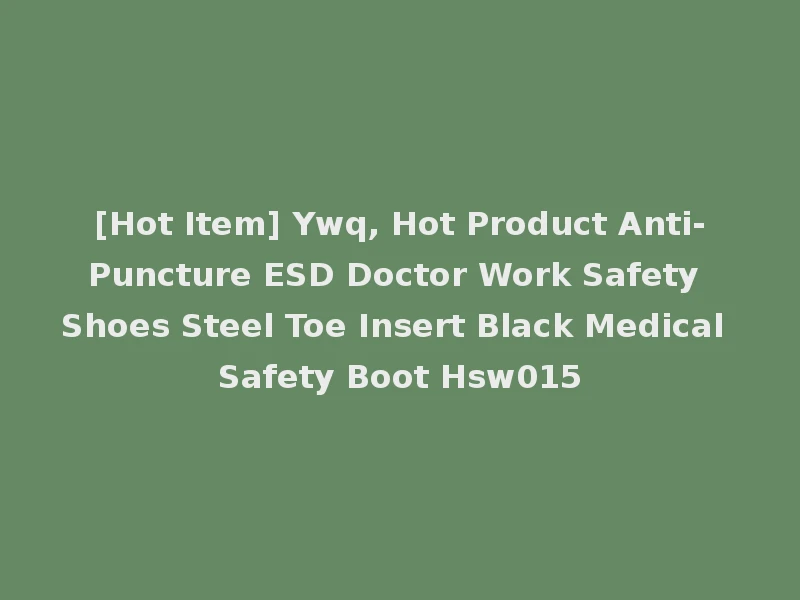 [Hot Item] Ywq, Hot Product Anti-Puncture ESD Doctor Work Safety Shoes Steel Toe Insert Black Medical Safety Boot Hsw015