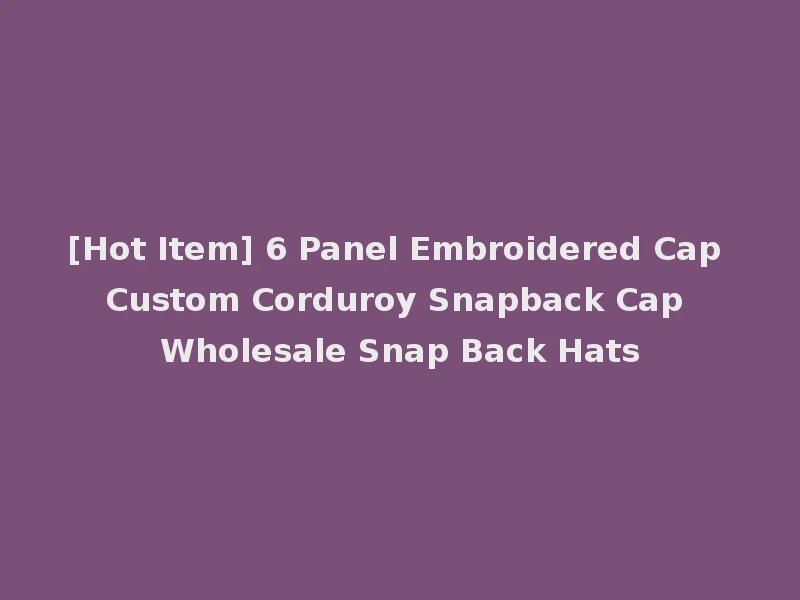 [Hot Item] 6 Panel Embroidered Cap Custom Corduroy Snapback Cap Wholesale Snap Back Hats