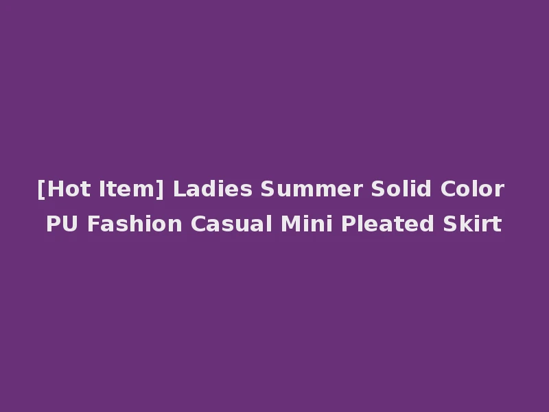 [Hot Item] Ladies Summer Solid Color PU Fashion Casual Mini Pleated Skirt
