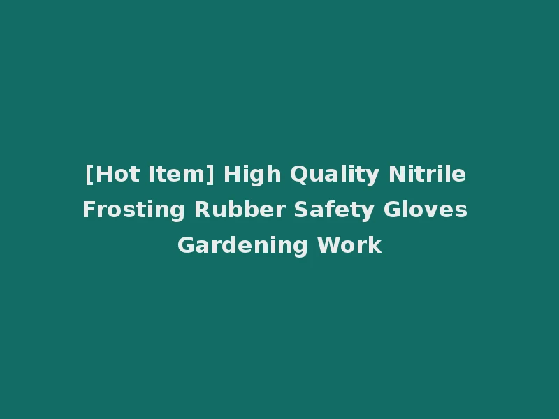 [Hot Item] High Quality Nitrile Frosting Rubber Safety Gloves Gardening Work