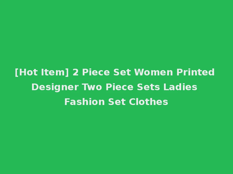 [Hot Item] 2 Piece Set Women Printed Designer Two Piece Sets Ladies Fashion Set Clothes