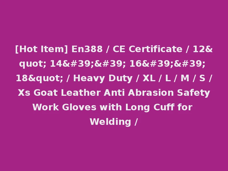 [Hot Item] En388 / CE Certificate / 12" 14'' 16'' 18" / Heavy Duty / XL / L / M / S / Xs Goat Leather Anti Abrasion Safety Work Gloves with Long Cuff for Welding /