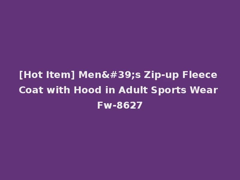 [Hot Item] Men's Zip-up Fleece Coat with Hood in Adult Sports Wear Fw-8627