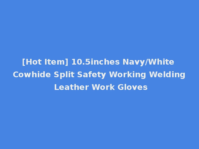 [Hot Item] 10.5inches Navy/White Cowhide Split Safety Working Welding Leather Work Gloves