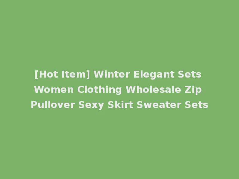 [Hot Item] Winter Elegant Sets Women Clothing Wholesale Zip Pullover Sexy Skirt Sweater Sets
