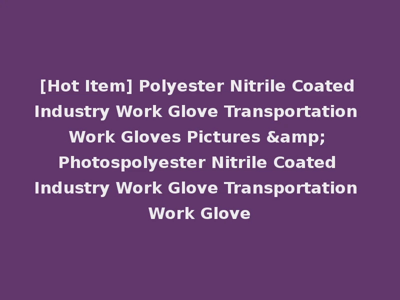 [Hot Item] Polyester Nitrile Coated Industry Work Glove Transportation Work Gloves Pictures & Photospolyester Nitrile Coated Industry Work Glove Transportation Work Glove
