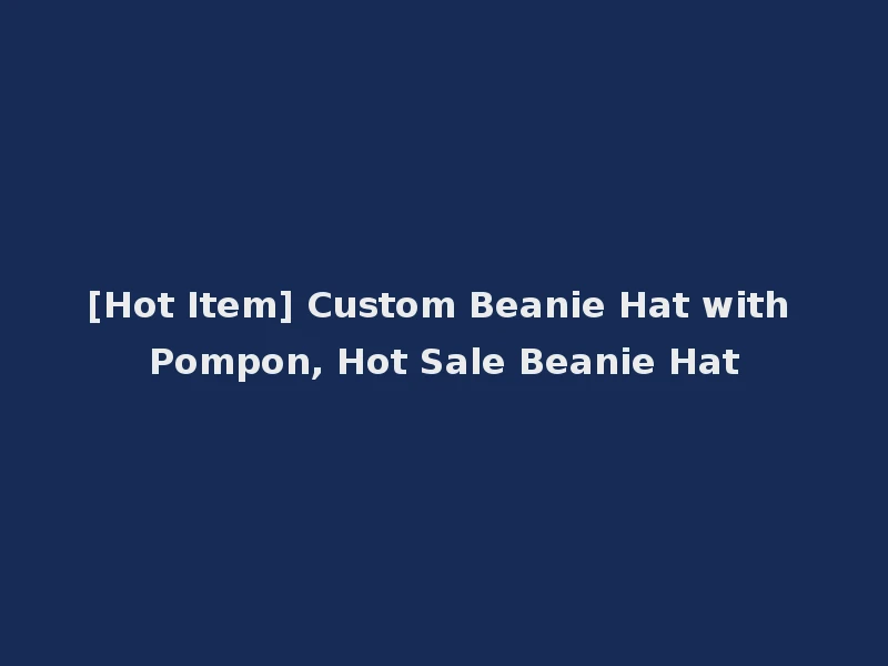 [Hot Item] Custom Beanie Hat with Pompon, Hot Sale Beanie Hat