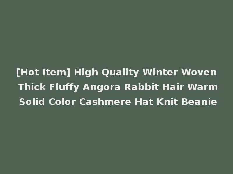 [Hot Item] High Quality Winter Woven Thick Fluffy Angora Rabbit Hair Warm Solid Color Cashmere Hat Knit Beanie