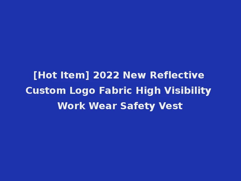 [Hot Item] 2022 New Reflective Custom Logo Fabric High Visibility Work Wear Safety Vest