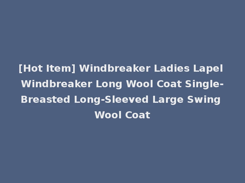 [Hot Item] Windbreaker Ladies Lapel Windbreaker Long Wool Coat Single-Breasted Long-Sleeved Large Swing Wool Coat