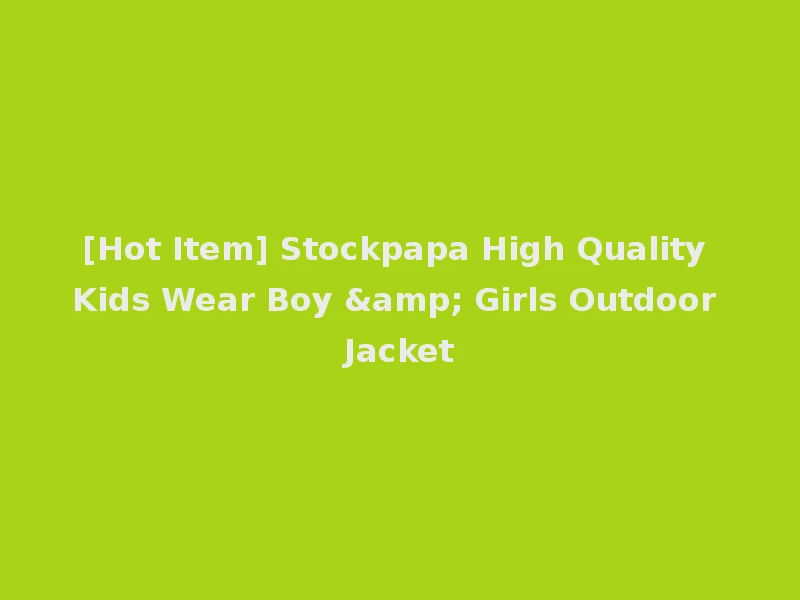 [Hot Item] Stockpapa High Quality Kids Wear Boy & Girls Outdoor Jacket