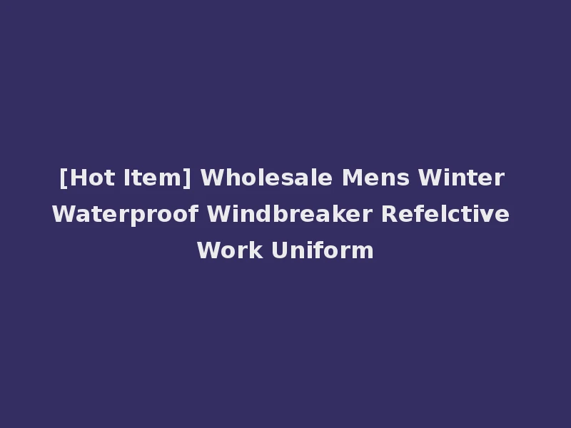 [Hot Item] Wholesale Mens Winter Waterproof Windbreaker Refelctive Work Uniform